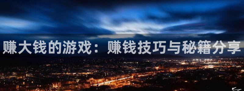 杏耀官网游戏：赚大钱的游戏：赚钱技巧与秘籍分享