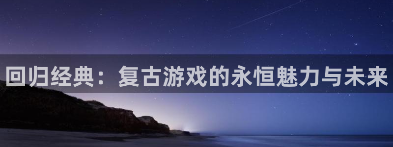 杏耀注册链接：回归经典：复古游戏的永恒魅力与未来