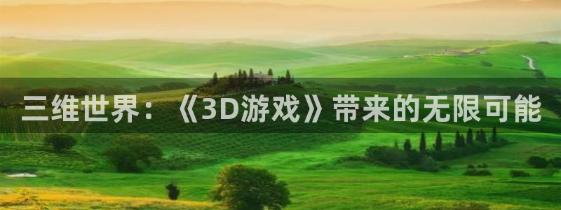 杏耀平台娱乐关闭了吗：三维世界：《3D游戏》带来的无限可能