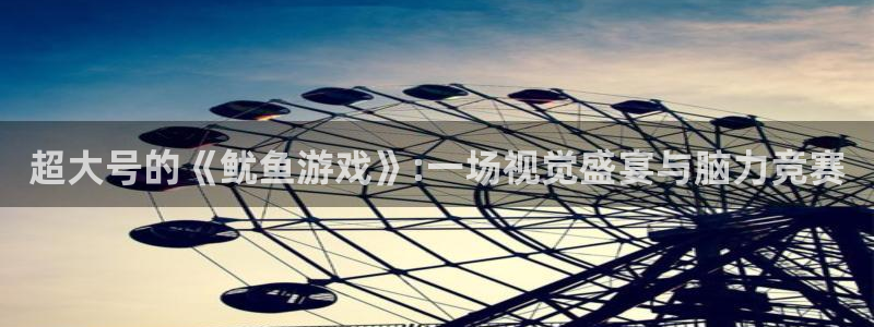 杏耀平台指定：超大号的《鱿鱼游戏》:一场视觉盛宴与脑力竞赛